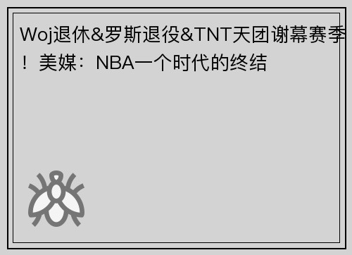 Woj退休&罗斯退役&TNT天团谢幕赛季！美媒：NBA一个时代的终结